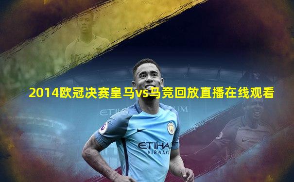 2014欧冠决赛皇马vs马竞回放直播在线观看