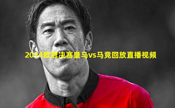 2014欧冠决赛皇马vs马竞回放直播视频