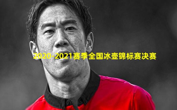 2020-2021赛季全国冰壶锦标赛决赛