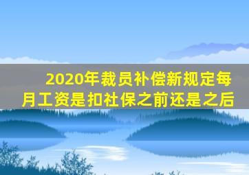 2020年裁员补偿新规定每月工资是扣社保之前还是之后