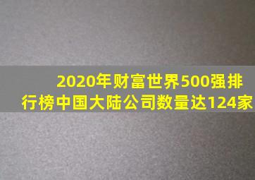 2020年财富世界500强排行榜中国大陆公司数量达124家