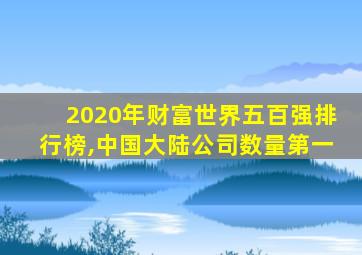 2020年财富世界五百强排行榜,中国大陆公司数量第一