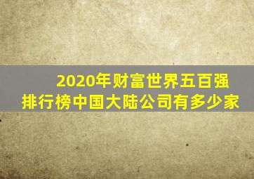 2020年财富世界五百强排行榜中国大陆公司有多少家