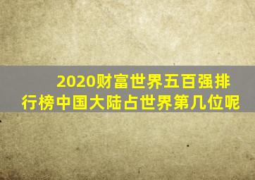 2020财富世界五百强排行榜中国大陆占世界第几位呢