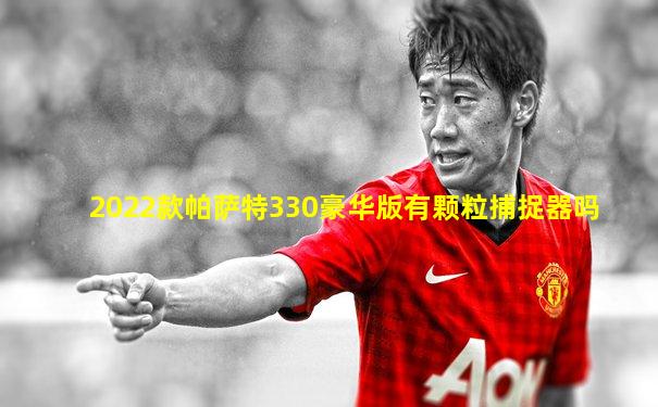 2022款帕萨特330豪华版有颗粒捕捉器吗