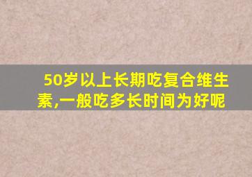 50岁以上长期吃复合维生素,一般吃多长时间为好呢