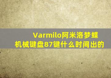 Varmilo阿米洛梦蝶机械键盘87键什么时间出的