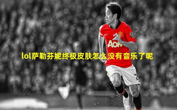 lol萨勒芬妮终极皮肤怎么没有音乐了呢