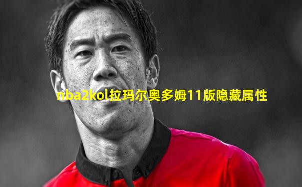 nba2kol拉玛尔奥多姆11版隐藏属性