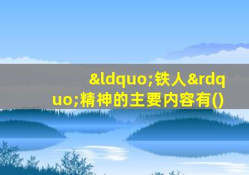 “铁人”精神的主要内容有()