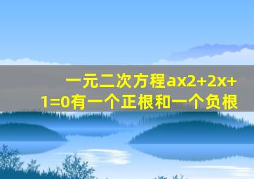 一元二次方程ax2+2x+1=0有一个正根和一个负根