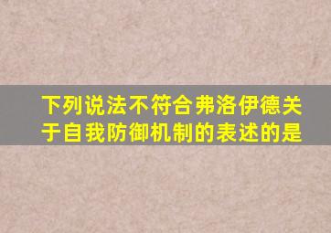 下列说法不符合弗洛伊德关于自我防御机制的表述的是