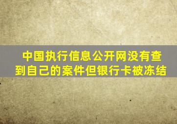 中国执行信息公开网没有查到自己的案件但银行卡被冻结