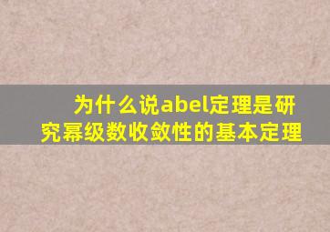 为什么说abel定理是研究幂级数收敛性的基本定理