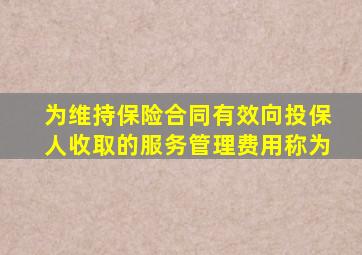 为维持保险合同有效向投保人收取的服务管理费用称为