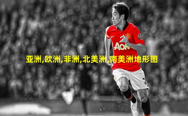 亚洲,欧洲,非洲,北美洲,南美洲地形图