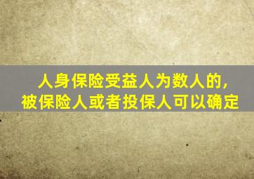人身保险受益人为数人的,被保险人或者投保人可以确定