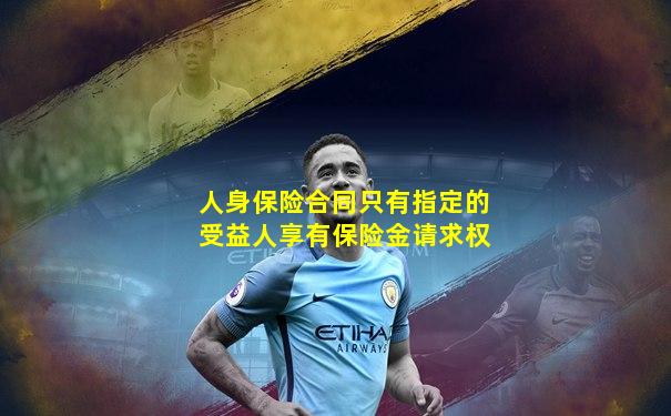 人身保险合同只有指定的受益人享有保险金请求权