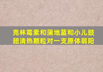 克林霉素和蒲地蓝和小儿豉翅清热颗粒对一支原体弱阳