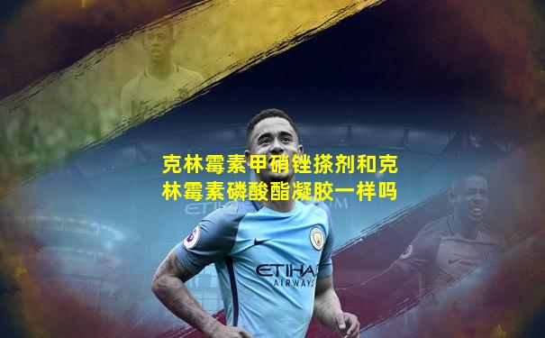 克林霉素甲硝锉搽剂和克林霉素磷酸酯凝胶一样吗