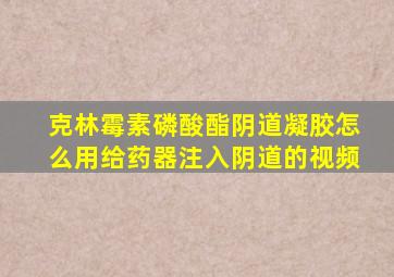 克林霉素磷酸酯阴道凝胶怎么用给药器注入阴道的视频
