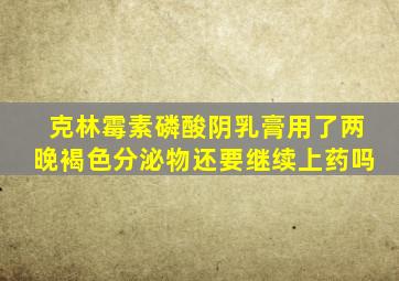 克林霉素磷酸阴乳膏用了两晚褐色分泌物还要继续上药吗