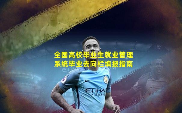 全国高校毕业生就业管理系统毕业去向栏填报指南