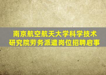 南京航空航天大学科学技术研究院劳务派遣岗位招聘启事