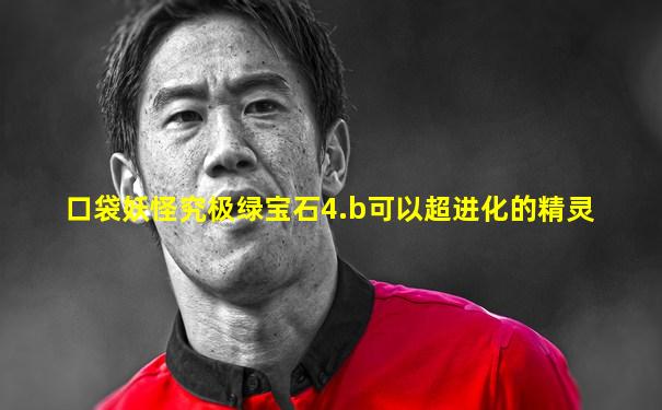 口袋妖怪究极绿宝石4.b可以超进化的精灵