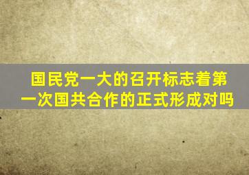 国民党一大的召开标志着第一次国共合作的正式形成对吗