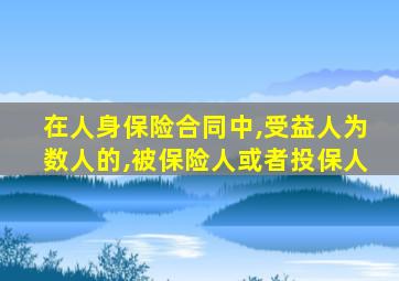 在人身保险合同中,受益人为数人的,被保险人或者投保人