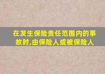 在发生保险责任范围内的事故时,由保险人或被保险人