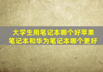 大学生用笔记本哪个好苹果笔记本和华为笔记本哪个更好