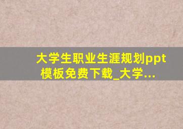 大学生职业生涯规划ppt模板免费下载_大学...
