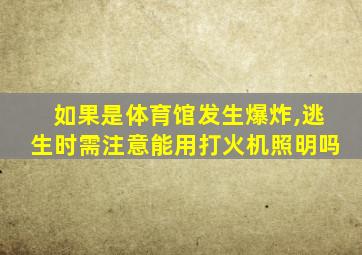 如果是体育馆发生爆炸,逃生时需注意能用打火机照明吗