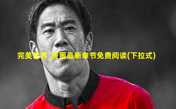 完美世界_漫画最新章节免费阅读(下拉式)