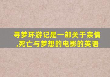 寻梦环游记是一部关于亲情,死亡与梦想的电影的英语