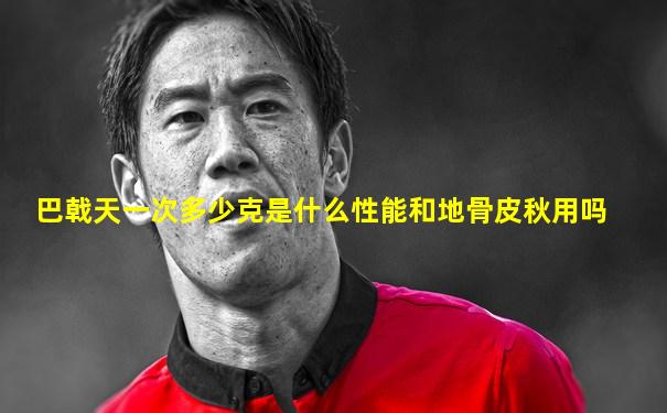 巴戟天一次多少克是什么性能和地骨皮秋用吗