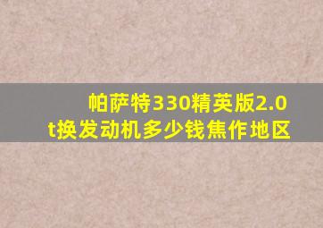 帕萨特330精英版2.0t换发动机多少钱焦作地区