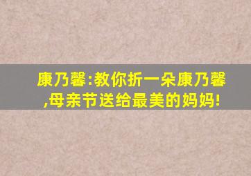 康乃馨:教你折一朵康乃馨,母亲节送给最美的妈妈!