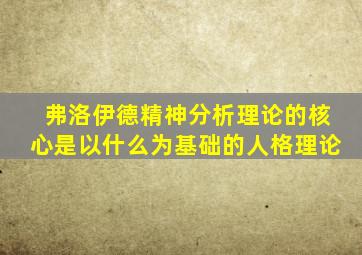 弗洛伊德精神分析理论的核心是以什么为基础的人格理论