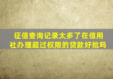 征信查询记录太多了在信用社办理超过权限的贷款好批吗
