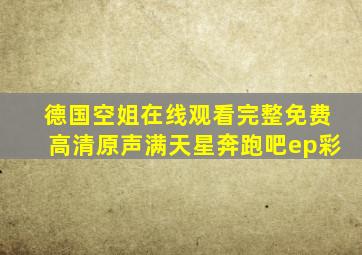 德国空姐在线观看完整免费高清原声满天星奔跑吧ep彩