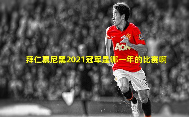 拜仁慕尼黑2021冠军是哪一年的比赛啊