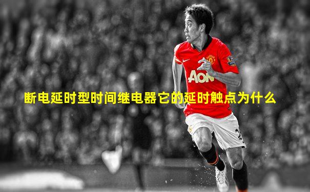 断电延时型时间继电器它的延时触点为什么