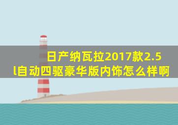 日产纳瓦拉2017款2.5l自动四驱豪华版内饰怎么样啊