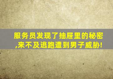 服务员发现了抽屉里的秘密,来不及逃跑遭到男子威胁!