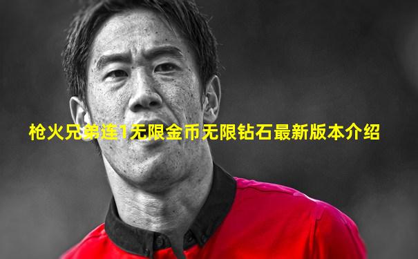 枪火兄弟连1无限金币无限钻石最新版本介绍