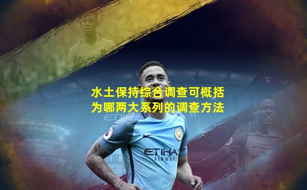 水土保持综合调查可概括为哪两大系列的调查方法