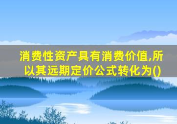 消费性资产具有消费价值,所以其远期定价公式转化为()